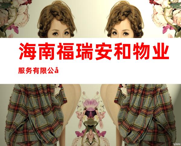 海南福瑞安和物业服务有限公司