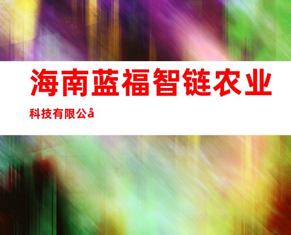 海南蓝福智链农业科技有限公司
