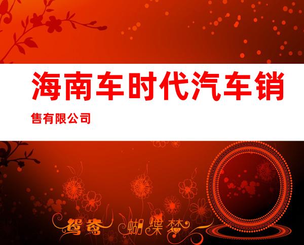 海南车时代汽车销售有限公司