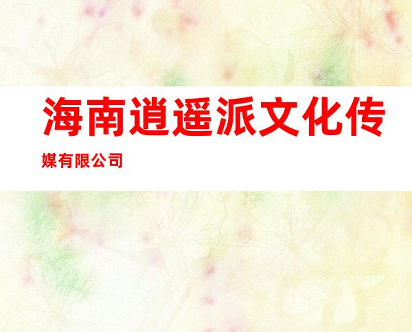 海南逍遥派文化传媒有限公司