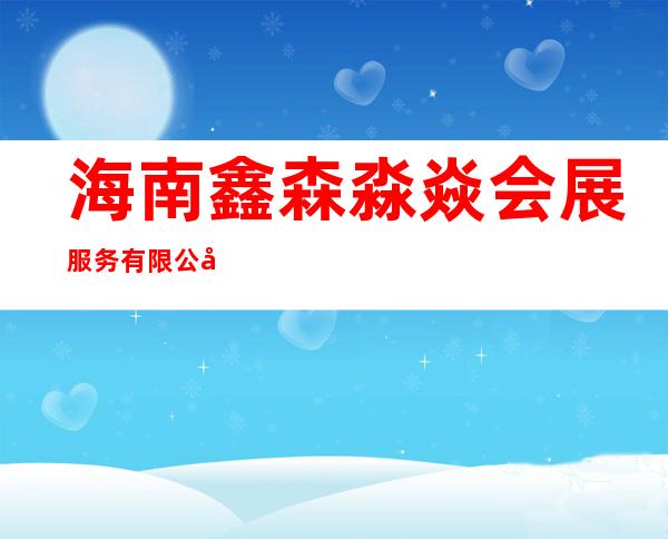 海南鑫森淼焱会展服务有限公司