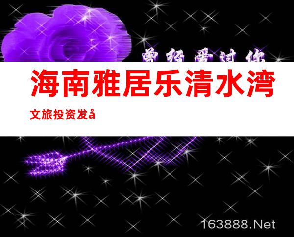 海南雅居乐清水湾文旅投资发展有限公司