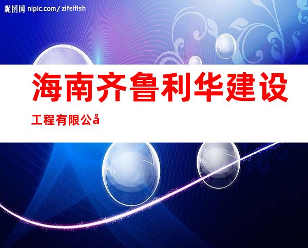 海南齐鲁利华建设工程有限公司
