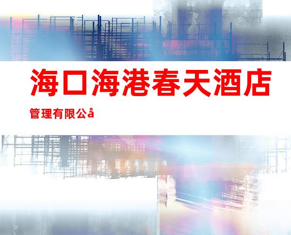 海口海港春天酒店管理有限公司