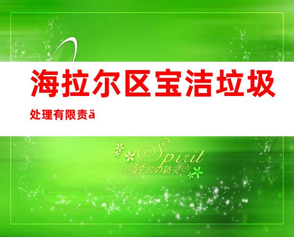 海拉尔区宝洁垃圾处理有限责任公司