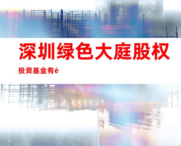 深圳绿色大庭股权投资基金有限公司珲春分公司