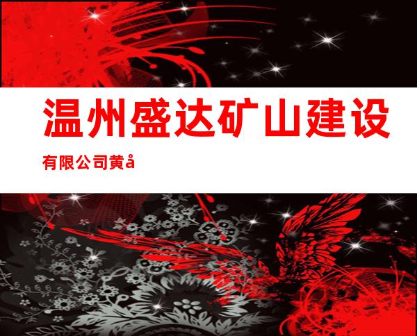 温州盛达矿山建设有限公司黄岗项目部
