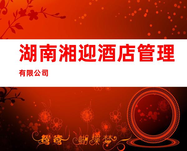 湖南湘迎酒店管理有限公司