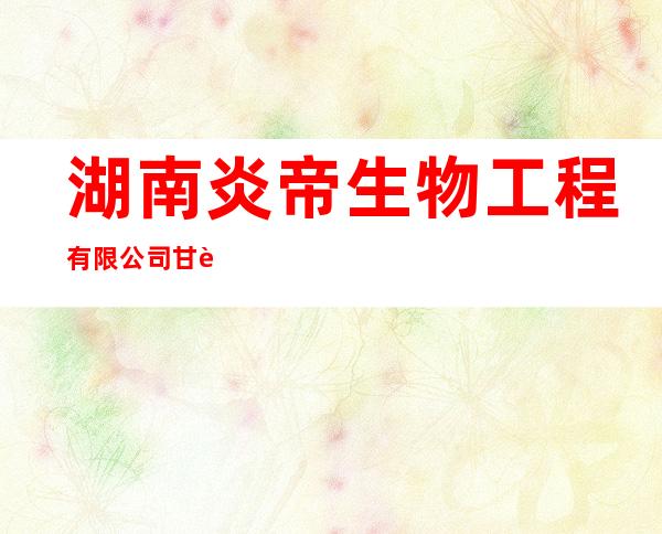 湖南炎帝生物工程有限公司甘肃分公司