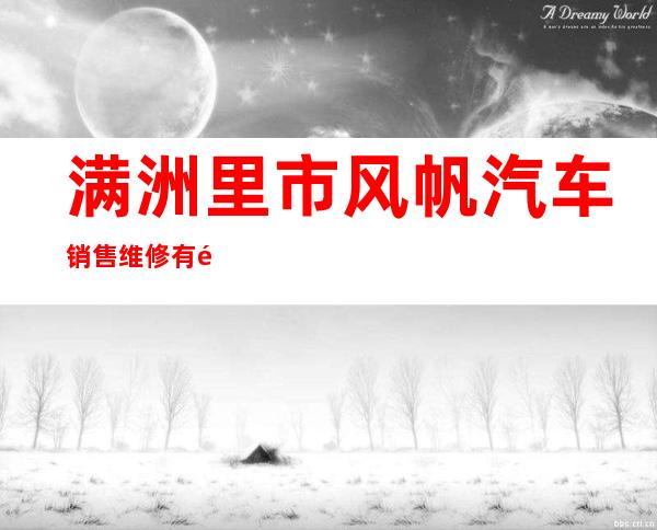 满洲里市风帆汽车销售维修有限公司