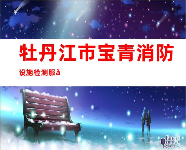 牡丹江市宝青消防设施检测服务有限公司