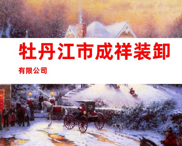 牡丹江市成祥装卸有限公司