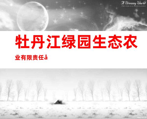 牡丹江绿园生态农业有限责任公司