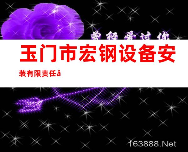 玉门市宏钢设备安装有限责任公司