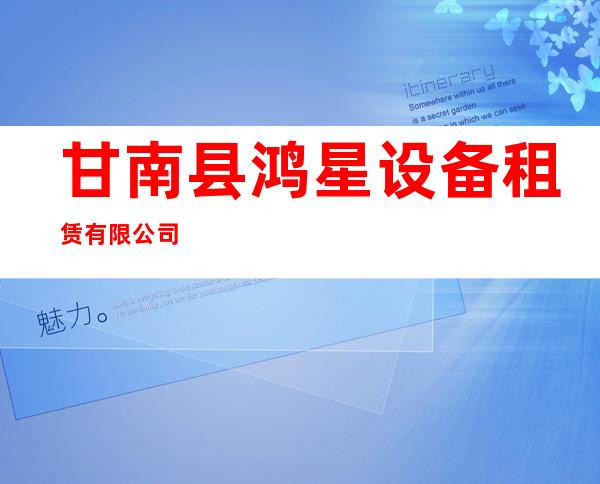 甘南县鸿星设备租赁有限公司