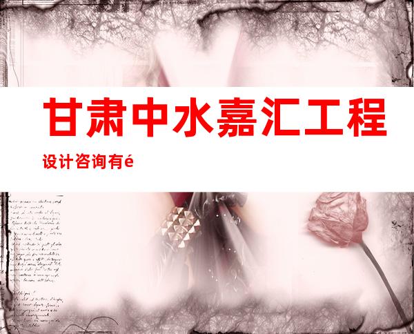 甘肃中水嘉汇工程设计咨询有限公司