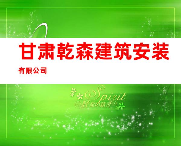 甘肃乾森建筑安装有限公司