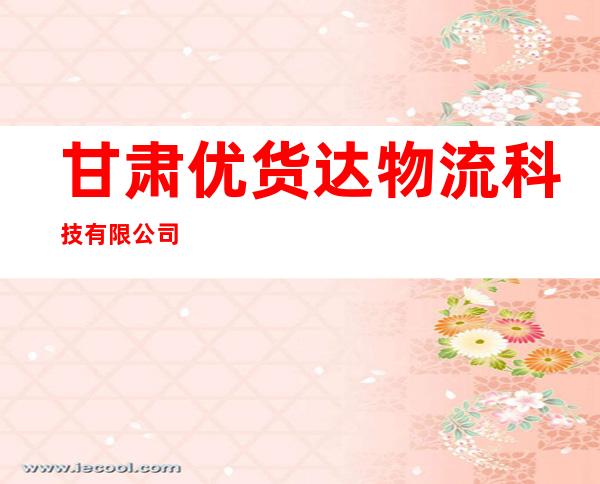 甘肃优货达物流科技有限公司