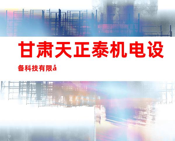 甘肃天正泰机电设备科技有限公司