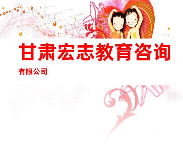甘肃宏志教育咨询有限公司