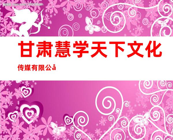 甘肃慧学天下文化传媒有限公司