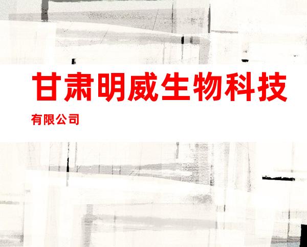 甘肃明威生物科技有限公司