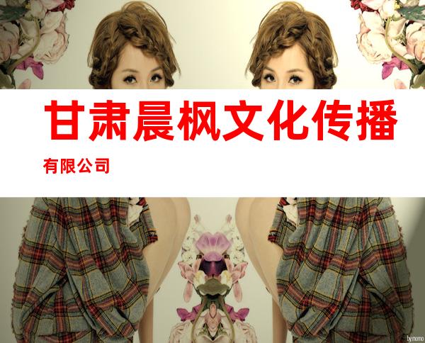 甘肃晨枫文化传播有限公司