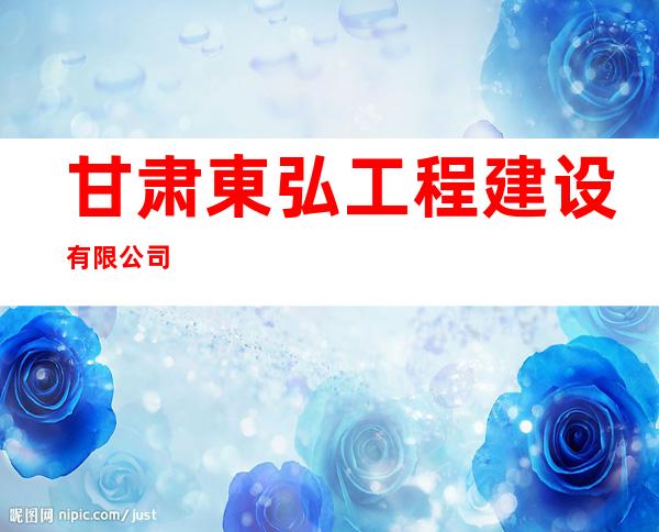 甘肃東弘工程建设有限公司