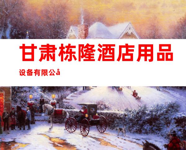 甘肃栋隆酒店用品设备有限公司
