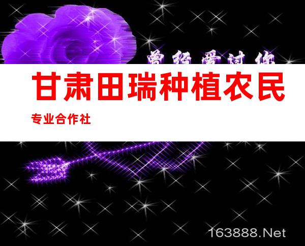 甘肃田瑞种植农民专业合作社