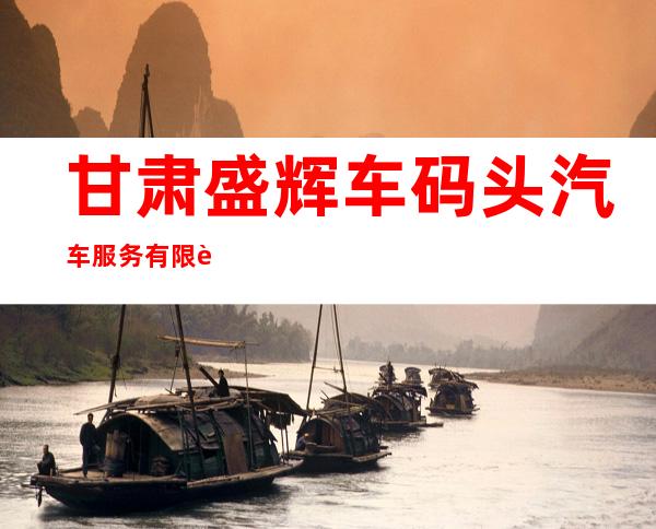 甘肃盛辉车码头汽车服务有限责任公司