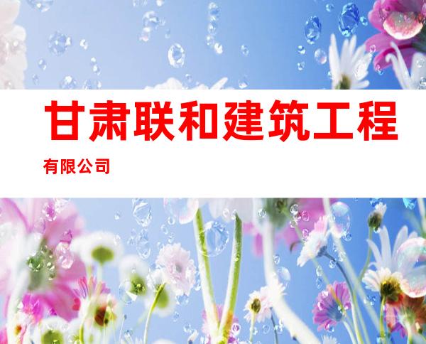 甘肃联和建筑工程有限公司