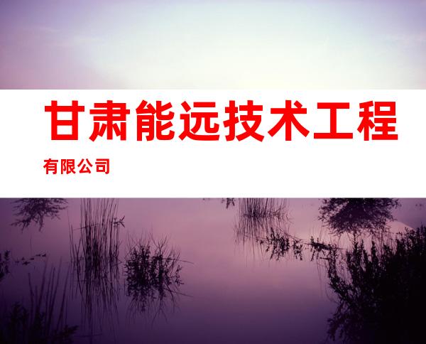 甘肃能远技术工程有限公司