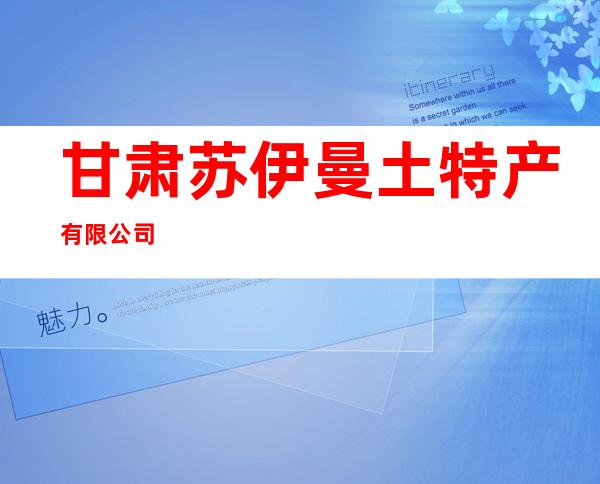 甘肃苏伊曼土特产有限公司