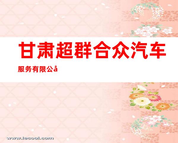 甘肃超群合众汽车服务有限公司