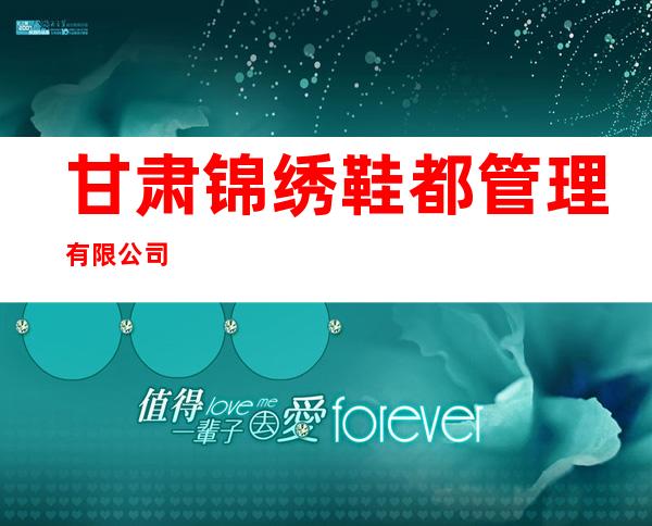 甘肃锦绣鞋都管理有限公司