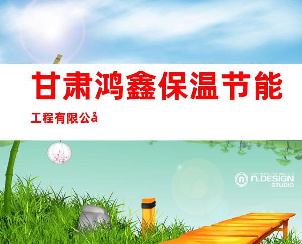 甘肃鸿鑫保温节能工程有限公司