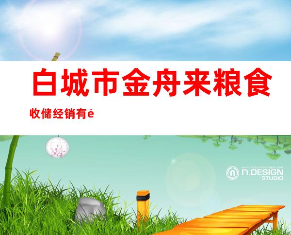 白城市金舟来粮食收储经销有限责任公司