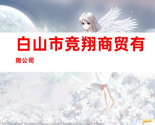 白山市竞翔商贸有限公司