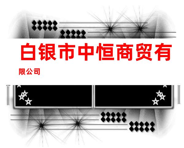 白银市中恒商贸有限公司