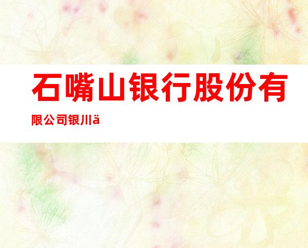 石嘴山银行股份有限公司银川东安支行