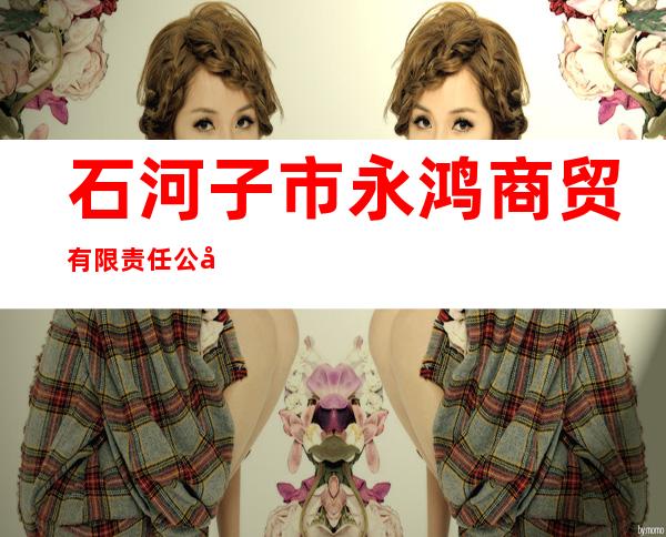 石河子市永鸿商贸有限责任公司