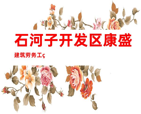 石河子开发区康盛建筑劳务工程有限公司