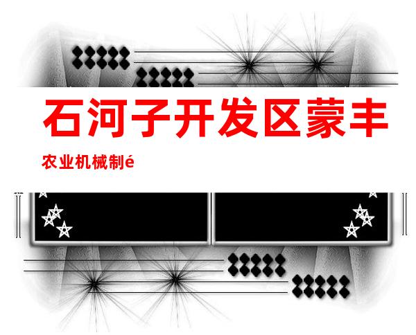 石河子开发区蒙丰农业机械制造有限公司