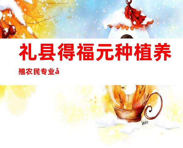 礼县得福元种植养殖农民专业合作社