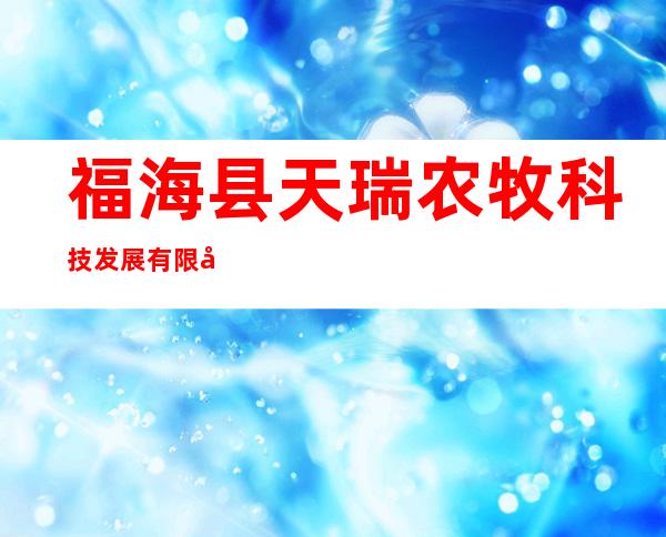福海县天瑞农牧科技发展有限公司