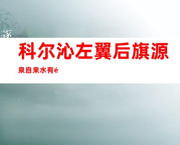 科尔沁左翼后旗源泉自来水有限责任公司