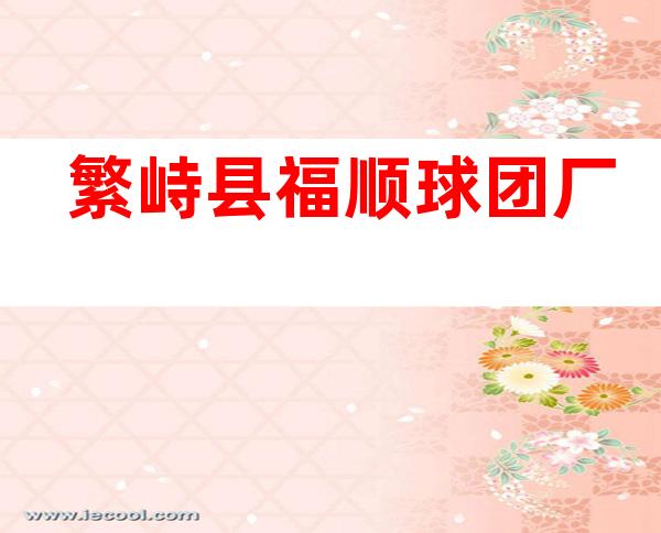 繁峙县福顺球团厂