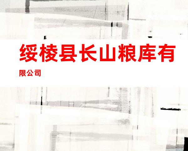 绥棱县长山粮库有限公司