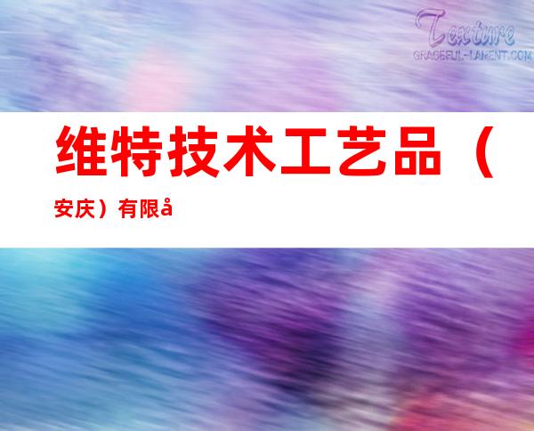 维特技术工艺品（安庆）有限公司